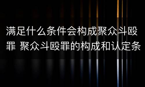 满足什么条件会构成聚众斗殴罪 聚众斗殴罪的构成和认定条件