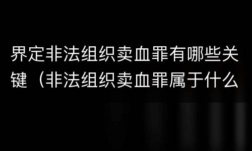 界定非法组织卖血罪有哪些关键（非法组织卖血罪属于什么类别）