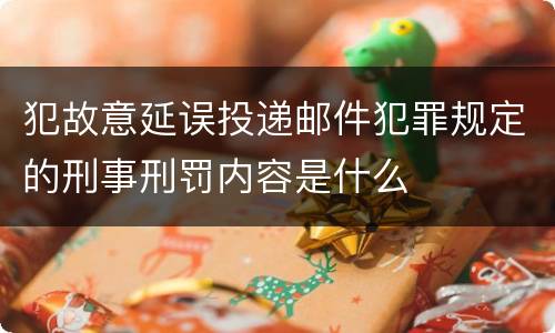 犯故意延误投递邮件犯罪规定的刑事刑罚内容是什么
