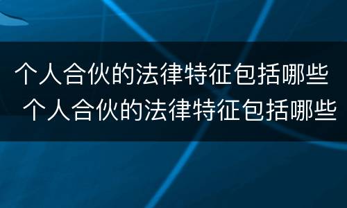 个人合伙的法律特征包括哪些 个人合伙的法律特征包括哪些方面