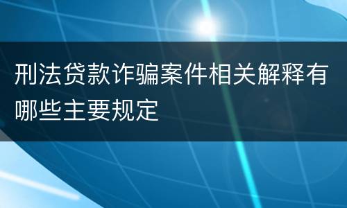 刑法贷款诈骗案件相关解释有哪些主要规定