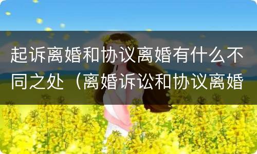 起诉离婚和协议离婚有什么不同之处（离婚诉讼和协议离婚的区别）