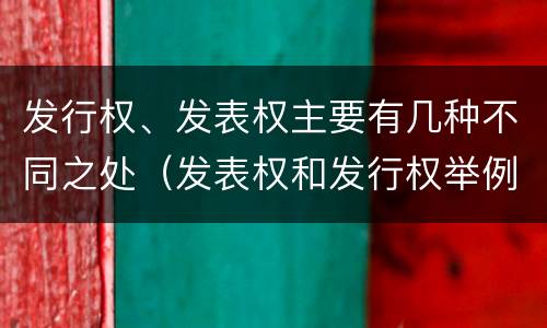 发行权、发表权主要有几种不同之处（发表权和发行权举例）