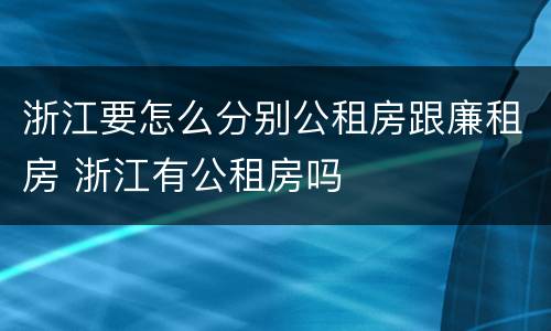浙江要怎么分别公租房跟廉租房 浙江有公租房吗