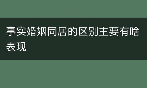 事实婚姻同居的区别主要有啥表现