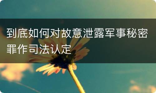 到底如何对故意泄露军事秘密罪作司法认定