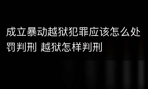 成立暴动越狱犯罪应该怎么处罚判刑 越狱怎样判刑
