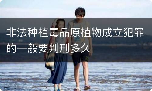 非法种植毒品原植物成立犯罪的一般要判刑多久
