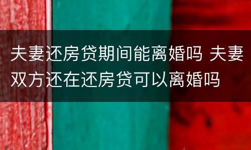 夫妻还房贷期间能离婚吗 夫妻双方还在还房贷可以离婚吗