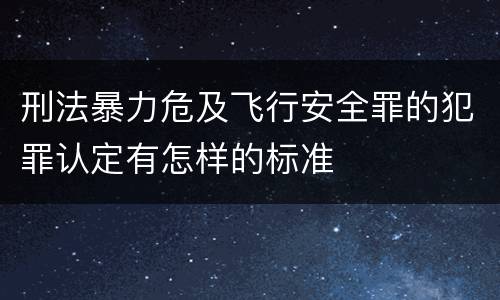 刑法暴力危及飞行安全罪的犯罪认定有怎样的标准