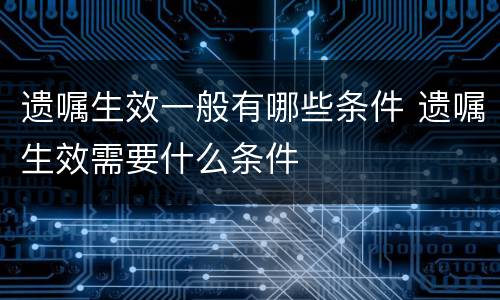 遗嘱生效一般有哪些条件 遗嘱生效需要什么条件