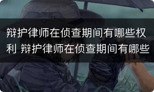 辩护律师在侦查期间有哪些权利 辩护律师在侦查期间有哪些权利呢
