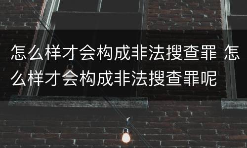 怎么样才会构成非法搜查罪 怎么样才会构成非法搜查罪呢