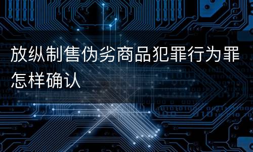 放纵制售伪劣商品犯罪行为罪怎样确认
