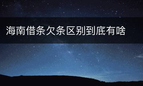 海南借条欠条区别到底有啥