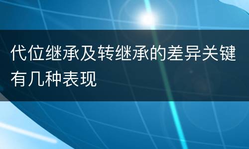 代位继承及转继承的差异关键有几种表现
