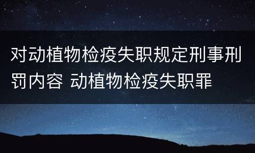 对动植物检疫失职规定刑事刑罚内容 动植物检疫失职罪