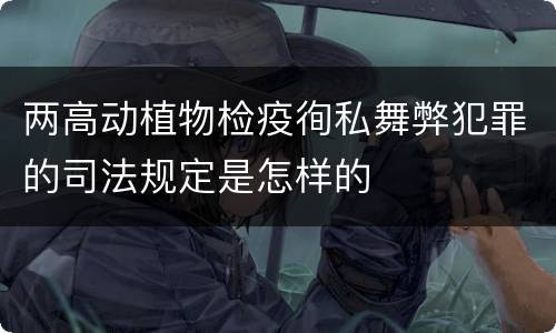 两高动植物检疫徇私舞弊犯罪的司法规定是怎样的