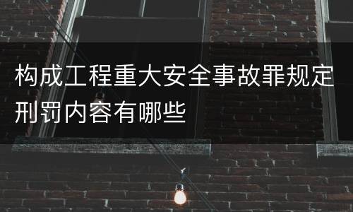 构成工程重大安全事故罪规定刑罚内容有哪些