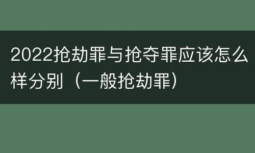 2022抢劫罪与抢夺罪应该怎么样分别（一般抢劫罪）