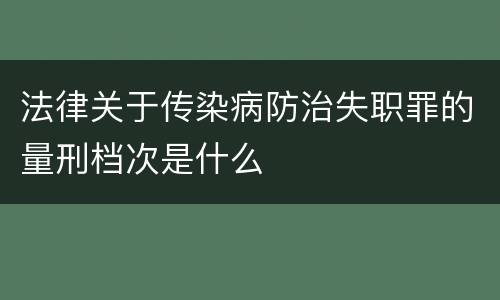 法律关于传染病防治失职罪的量刑档次是什么
