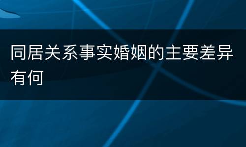 同居关系事实婚姻的主要差异有何