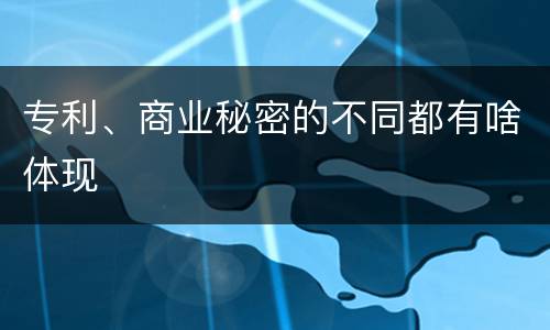 专利、商业秘密的不同都有啥体现