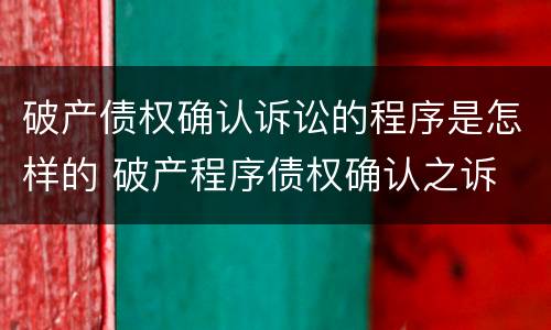 破产债权确认诉讼的程序是怎样的 破产程序债权确认之诉