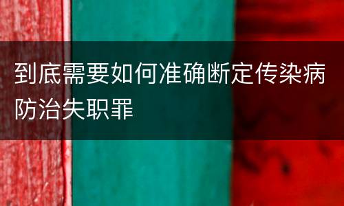到底需要如何准确断定传染病防治失职罪