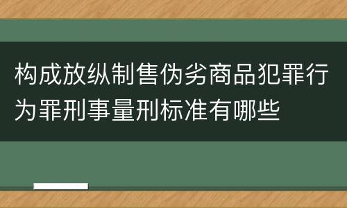 构成放纵制售伪劣商品犯罪行为罪刑事量刑标准有哪些