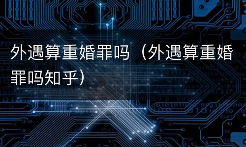 外遇算重婚罪吗（外遇算重婚罪吗知乎）