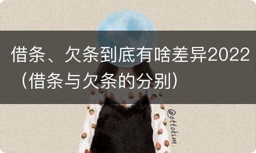 借条、欠条到底有啥差异2022（借条与欠条的分别）