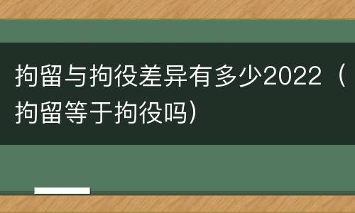 拘留与拘役差异有多少2022（拘留等于拘役吗）