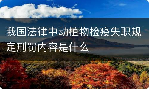 我国法律中动植物检疫失职规定刑罚内容是什么