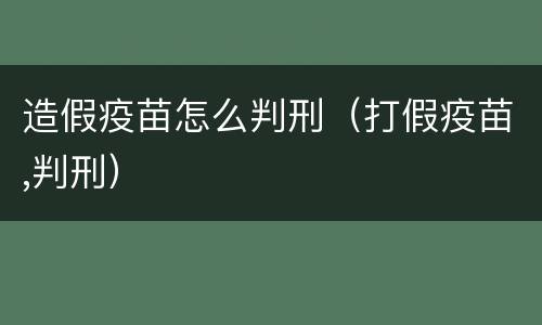 造假疫苗怎么判刑（打假疫苗,判刑）