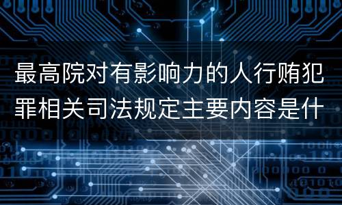 最高院对有影响力的人行贿犯罪相关司法规定主要内容是什么
