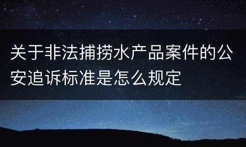 关于非法捕捞水产品案件的公安追诉标准是怎么规定