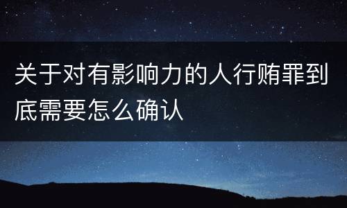 关于对有影响力的人行贿罪到底需要怎么确认