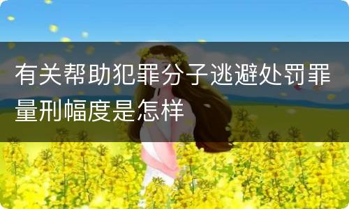有关帮助犯罪分子逃避处罚罪量刑幅度是怎样