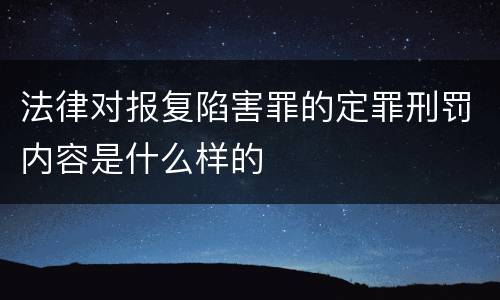 法律对报复陷害罪的定罪刑罚内容是什么样的