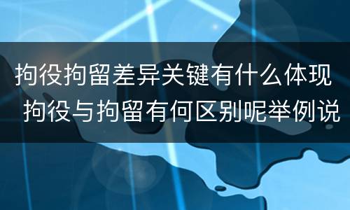 拘役拘留差异关键有什么体现 拘役与拘留有何区别呢举例说明
