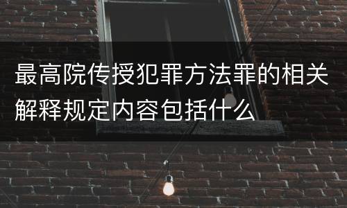 最高院传授犯罪方法罪的相关解释规定内容包括什么