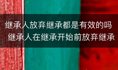 继承人放弃继承都是有效的吗 继承人在继承开始前放弃继承是否有效