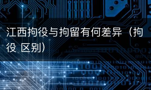 江西拘役与拘留有何差异（拘役 区别）