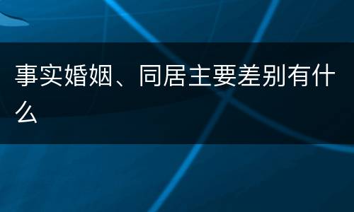 事实婚姻、同居主要差别有什么