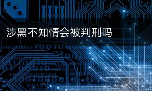 涉黑不知情会被判刑吗