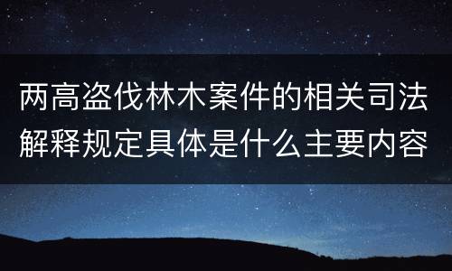 两高盗伐林木案件的相关司法解释规定具体是什么主要内容
