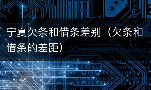 宁夏欠条和借条差别（欠条和借条的差距）