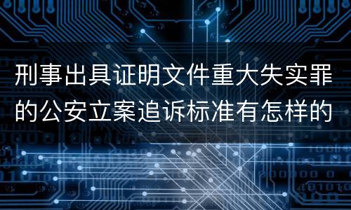 刑事出具证明文件重大失实罪的公安立案追诉标准有怎样的规定