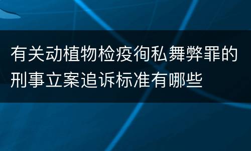 有关动植物检疫徇私舞弊罪的刑事立案追诉标准有哪些